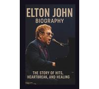 ELTON JOHN BIOGRAPHY: The Story of Hits, Heartbreak, and Healing