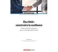Élu/DGS : construire la confiance: Enjeux et leviers d'action pour un tandem performant (Dossier d'experts)