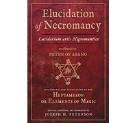 Elucidation of Necromancy: Lucidarium Artis Nigromantice, Attributed to Peter of Abano Including a New Translation of His Heptameron or Elements of Magic