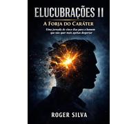 ELUCUBRAÇÕES II: A Forja do Caráter