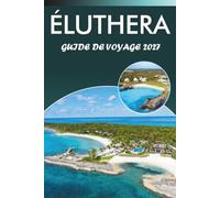 ÉLUTHERA GUIDE DE VOYAGE 2026-2027: Plages, pont de la fenêtre vitrée, Gregory Town, excursion d'une journée à Harbour Island, et conseils pour restaurer local