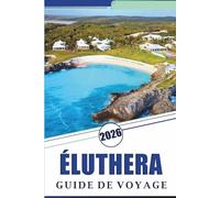 ÉLUTHERA GUIDE DE VOYAGE 2026: Explorez les rivages paisibles des Bahamas, leurs plages immaculées, les attractions, les joyaux cachés, la cuisine ... conseils pratiques pour tous les voyageurs
