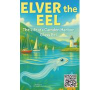 Elver the Eel: The Life of a Camden Harbor Eel: The Life of a Camden Harbor Glass Eel