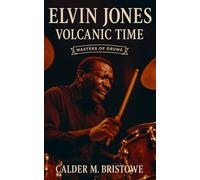 Elvin Jones: Volcanic Time: The Drumming Innovations, Coltrane Years, and Timeless Techniques