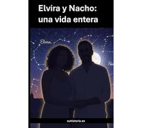 Elvira y Nacho, una vida entera: Una historia de amor contada desde el primer latido hasta la eternidad