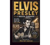ELVIS PRESLEY: A MUSICAL BIOGRAPHY: THE STORY OF HIS LIFE, BAND, AND RISE TO FAME