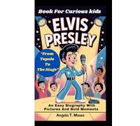 ELVIS PRESLEY: “From Tupelo To The Stage” An Easy Biography With Pictures And Bold Moments (Book For Curious kids)