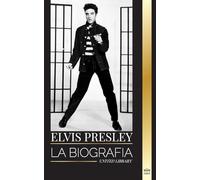 Elvis Presley: La biografía del legendario Rey del Rock and Roll de Memphis, su vida, su ascenso, su soledad y su último tren a casa (Artistas)