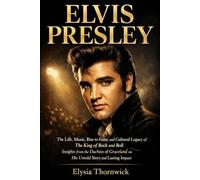 ELVIS PRESLEY: The Life, Music, Rise to Fame, and Cultural Legacy of The King of Rock and Roll - Insights from the Duchess of Graceland on His Untold Story and Lasting Impact