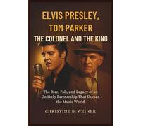 Elvis Presley, Tom Parker:The Colonel And The King: The Rise, Fall, and Legacy of an Unlikely Partnership That Shaped the Music World