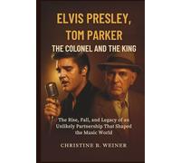 Elvis Presley, Tom Parker:The Colonel And The King: The Rise, Fall, and Legacy of an Unlikely Partnership That Shaped the Music World
