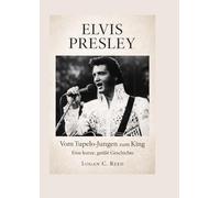 Elvis Presley: Vom Tupelo-Jungen zum King Eine kurze, große Geschichte