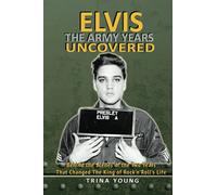 Elvis: The Army Years Uncovered: Behind the Scenes of the Two Years That Changed The King of Rock and Roll's Life