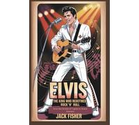 ELVIS: THE KING WHO REDEFINED ROCK ‘N’ ROLL: From the Streets of Tupelo to Global Stardom-The Untold Story of Music’s Timeless Icon