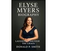 Elyse Myers Biography: Laughing Through the Chaos (Donald Smith Biographies)
