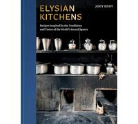 Elysian Kitchens: Recipes Inspired by the Traditions and Tastes of the World's Sacred Spaces