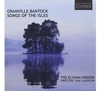 THE ELYSIAN SINGERS - GRANVILLE BANTOCK: SONGS OF THE ISLES