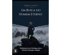 Em busca do Homem Eterno: Meditações de um Psicólogo entre a Filosofia, Psicologia e Religião