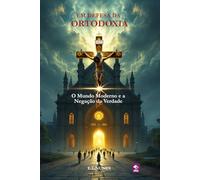 Em Defesa Da Ortodoxia: O Mundo Moderno e a negação da verdade