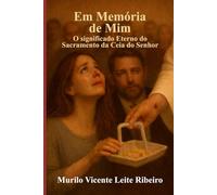 Em Memória de Mim: O Significado Eterno do Sacramento da Ceia do Senhor