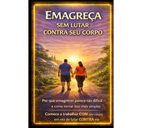 Emagreca sem lutar contra seu corpo: Por que emegrecer parece tao digicil - e como tornar isso mais simples