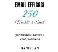 Email Efficaci: 250 Modelli di Email per Business, Lavoro e Vita Quotidiana