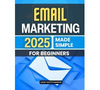 Email Marketing 2025 Made Simple for Beginners: Master The Art Of Building Trust Writing Compelling Emails And Growing A Profitable List With Authentic And Simple Strategies For Modern Digital Success