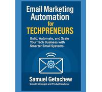 Email Marketing Automation for Techpreneurs: Build, Automate, and Scale Your Tech Business with Smarter Email Systems