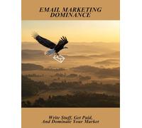 Email Marketing Dominance: Write Stuff, Get Paid, And Dominate Your Market