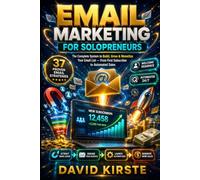 Email Marketing For Solopreneurs: The Complete System to Build, Grow & Monetize Your Email List - From First Subscriber to Automated Sales