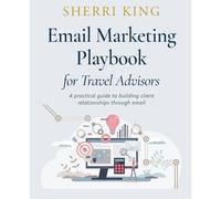 Email Marketing Playbook for Travel Advisors: A Practical Guide to Building Client Relationships Through Email (Marketing Guides for Travel Advisors)