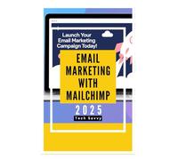 Email Marketing with MailChimp 2025: Supercharge Your Marketing Campaigns to Generate Leads, Nurture Them and Increase Conversion of Subscribers Through Cold Emailing