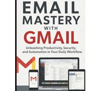 Email Mastery with Gmail: Unleashing Productivity, Security, and Automation in Your Daily Workflow (Essential Tech Tutorials, Information and Skills Training for Beginners)