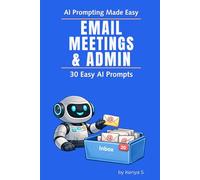 Email, Meetings, & Admin: 30 Easy AI Prompts: Use AI to Simplify Work Communication and Reduce Everyday Admin Overload (AI Prompting Made Easy)