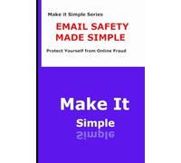 Email Safety Made Simple for Seniors: How to Avoid Phishing Scams, Dangerous Links, and Fraudulent Emails (Make It Simple Series)
