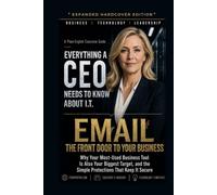 Email, the Front Door to Your Business: Why Your Most-Used Business Tool Is Also Your Biggest Target, and the Simple Protections That Keep It Secure (Everything A CEO Needs To Know About I.T.)