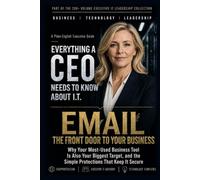 Email, the Front Door to Your Business: Why Your Most-Used Business Tool Is Also Your Biggest Target, and the Simple Protections That Keep It Secure (Everything A CEO Needs To Know About I.T.)