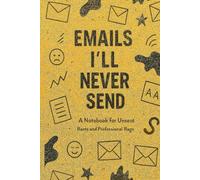 Emails I’ll Never Send: A Notebook for Unsent Rants and Professional Rage