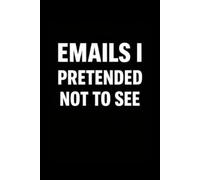 Emails I Pretended Not to See - Humor Notebook Gift for Office Friends