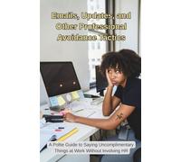 Emails, Updates, and Other Professional Avoidance Tactics: What Your Coworkers Are Really Saying (When They’re Saying Nothing at All) (The ... You’re Not Allowed to Say at Work.)