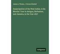 Emancipation of the West Indies. A Six Months' Tour in Antigua, Barbadoes, and Jamaica, in the Year 1837