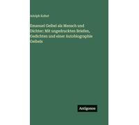 Emanuel Geibel als Mensch und Dichter: Mit ungedruckten Briefen, Gedichten und einer Autobiographie Geibels