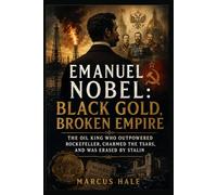Emanuel Nobel: Black Gold, Broken Empire: The Oil King Who Outpowered Rockefeller, Charmed the Tsars, and Was Erased by Stalin
