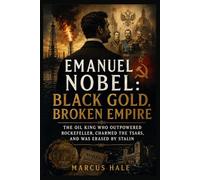Emanuel Nobel: Black Gold, Broken Empire: The Oil King Who Outpowered Rockefeller, Charmed the Tsars, and Was Erased by Stalin