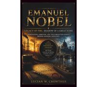 Emanuel Nobel: Legacy of Fire, Shadow of a Great Name: Innovation, Ambition, and the Forgotten Genius Behind Modern Industry