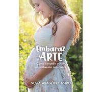 EmbarazARTE: Cómo concebir y vivir un embarazo consciente: 1 (Vida Libre y Natural)