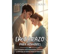 EMBARAZO PARA HOMBRES: Guía Completa para Acompañar, Comprender y Disfrutar el Camino hacia la Paternidad: Cómo apoyar a tu pareja, prepararte para el ... presente, seguro y emocionalmente conectado.