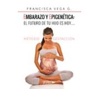 Embarazo y epigenética: el futuro de tu hijo es hoy…: Método Gestacción (SIN COLECCION)