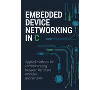 Embedded Device Networking in C: Applied Methods for Communicating Between Hardware Modules and Sensors (Advanced Software, Cloud & Game Development Projects Series)