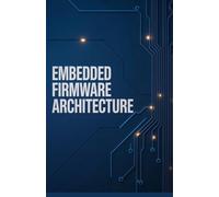 Embedded Firmware Architecture: Essential Techniques for Modular Reliable Hardware Software Systems (Applied Cloud, Embedded, and Game Development Series)